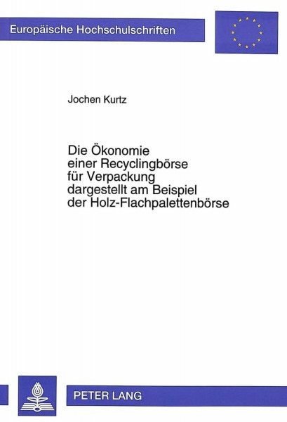 Die Ökonomie einer Recyclingbörse für Verpackung dargestellt am Beispiel der Holz-Flachpalettenbörse: Dissertationsschrift (Europäische ... / Série 5: Sciences économiques, Band 1906)
