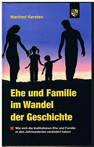 Ehe und Familie im Wandel der Geschichte: Wie sich die Institutionen Ehe und Familie in den Jahrhunderten verändert haben