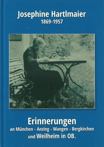 Josephine Hartlmaier - Erinnerungen an München, Anzing bei Ebersberg, Wangen bei Starnberg, Bergkirchen bei Dachau, Weilheim in OB