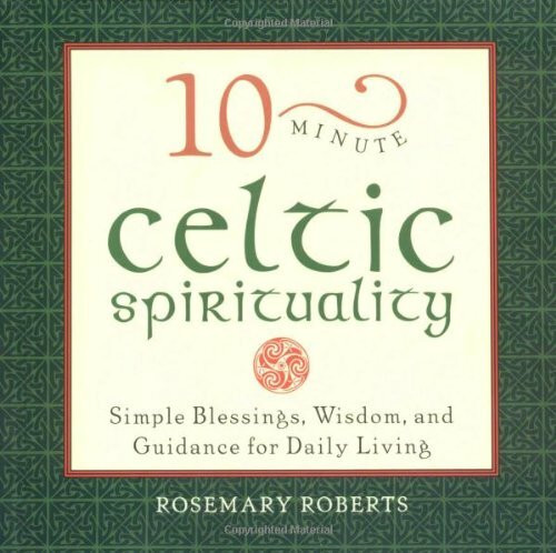 10-Minute Celtic Spirituality: Simple Blessings, Wisdom and Guidance for Daily Living (10-minute series)
