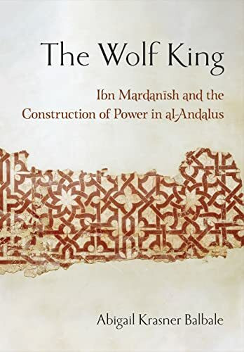 The Wolf King: Ibn Mardanish and the Construction of Power in Al-andalus (Medieval Societies, Religions, and Cultures)