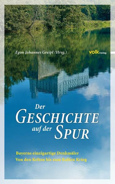 Der Geschichte auf der Spur: Bayerns einzigartige Denkmäler - Von den Kelten bis zum kalten Krieg