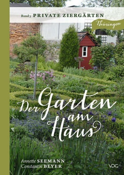 Der Garten am Haus - Band 3: Private Ziergärten: Thüringer Kleinode zwischen Zierde und Nutzen (Der Garten am Haus - Thüringen: Thüringer Kleinode zwischen Zierde und Nutzen)