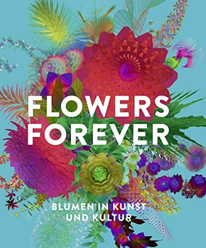 Flowers Forever: Blumen in Kunst und Kultur Flowers Forever: Blumen in Kunst und Kultur