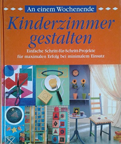 An einem Wochenende - Kinderzimmer gestalten: Einfache Schritt-für-Schritt-Projekte für maximalen Erfolg mit minimalem Einsatz