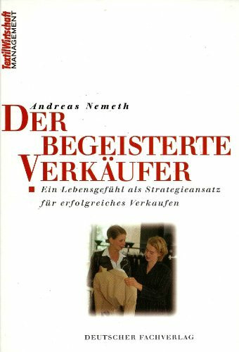 Der begeisterte Verkäufer: Ein Lebensgefühl als Strategieansatz für erfolgreiches Verkaufen (Textilwirtschaft Management)