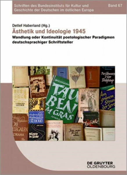 Ästhetik und Ideologie 1945: Wandlung oder Kontinuität poetologischer Paradigmen deutschsprachiger Schriftsteller (Schriften des Bundesinstituts für ... Deutschen im östlichen Europa, 67, Band 67)