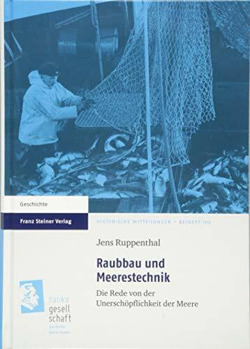 Raubbau und Meerestechnik: Die Rede von der Unerschöpflichkeit der Meere (Historische Mitteilungen, Beihefte)