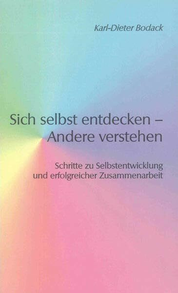 Sich selbst entdecken – Andere verstehen: Schritte zu Selbstentwicklung und erfolgreicher Zusammenarbeit (Berichte aus der Psychologie)