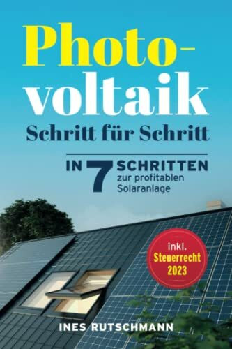 Photovoltaik Schritt für Schritt: In 7 Schritten zur profitablen Solaranlage – Alles rund um Planung, Finanzierung, Ertrag und Betrieb einer Photovoltaikanlage