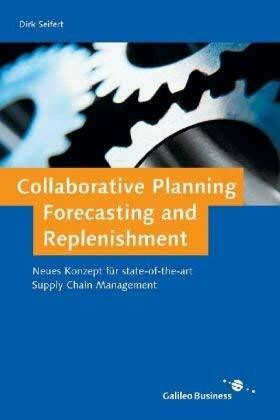 Collaborative Planning, Forecasting and Replenishment: Supply Chain Management der nächsten Generation: Ein neues Konzept für state-of-the-art Supply Chain Management (Galileo Business)