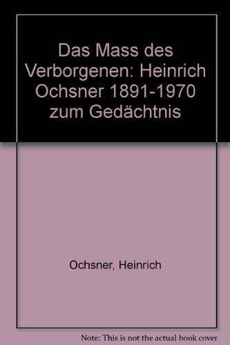 Das Mass des Verborgenen: Heinrich Ochsner zum Gedächtnis