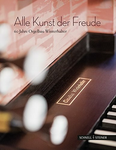 Alle Kunst der Freude: 60 Jahre Orgelbau Winterhalter