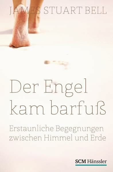 Der Engel kam barfuß: Erstaunliche Begegnungen zwischen Himmel und Erde