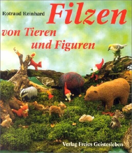 Filzen von Tieren und Figuren: Aufgebaut und modelliert
