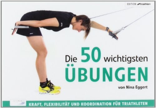 Die 50 wichtigsten Übungen: Kraft, Flexibilität und Koordination für Triathleten