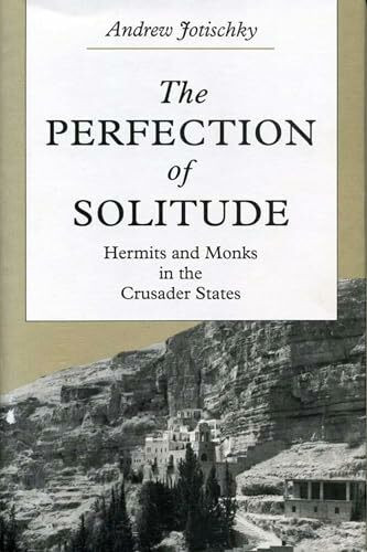 THE PERFECTION OF SOLITUDE: Hermits and Monks in the Crusader States
