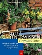 Altes Gärtnerwissen – Der Praxis-Ratgeber: Erfolgreich gärtnern mit dem Erfahrungsschatz vergangener Zeiten