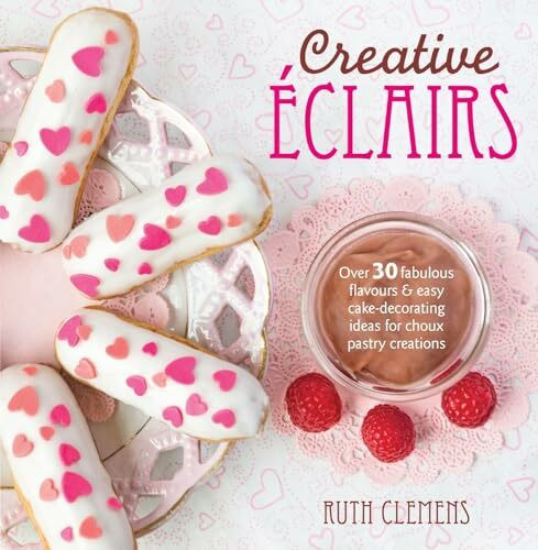 Creative Eclairs: Over 30 Fabulous Flavours and Easy Cake-Decorating Ideas for Choux Pastry Creations