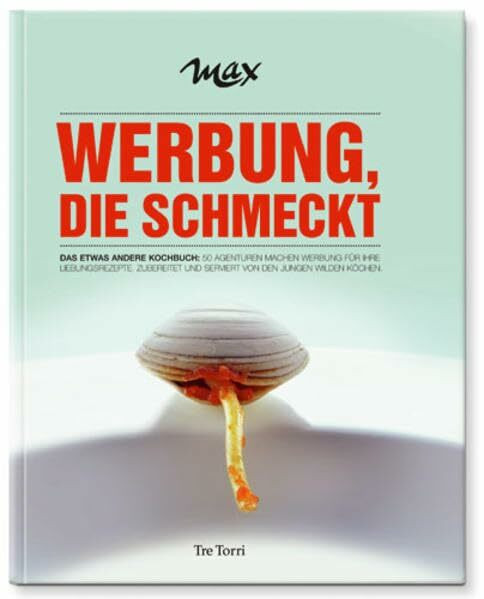 MAX - Werbung, die schmeckt: Das etwas andere Kochbuch. 50 Agenturen machen Werbung für ihre Lieblingsrezept. Zubereitet und serviert von den jungen wilden Köchen