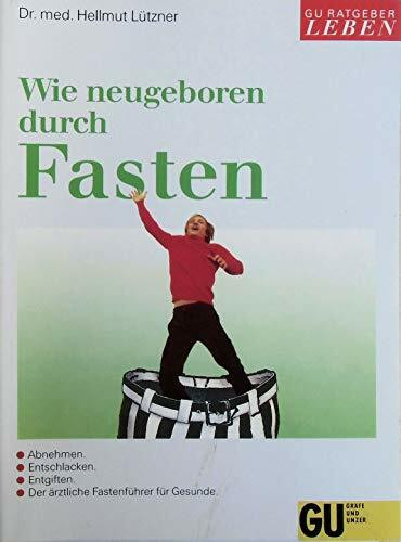 Wie neugeboren durch Fasten. Abnehmen, entschlacken, entgiften. Der ärztliche Fastenführer für Gesunde. Mit Tagesplänen für die Fastenzeit und Anleitung für die Aufbautage