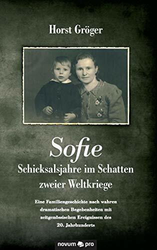 Sofie - Schicksalsjahre im Schatten zweier Weltkriege: Eine Familiengeschichte nach wahren dramatischen Begebenheiten mit zeitgenössischen Ereignissen des 20. Jahrhunderts