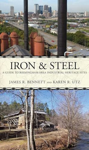 Iron and Steel: A Guide to Birmingham Area Industrial Heritage Sites (Alabama: The Forge of History)