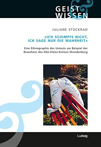 Ich schimpfe nicht, ich sage nur die Wahrheit. Eine Ethnographie des Unmuts am Beispiel der Bewohner des Elbe-Elster-Kreises (Brandenburg) (Geist und Wissen)