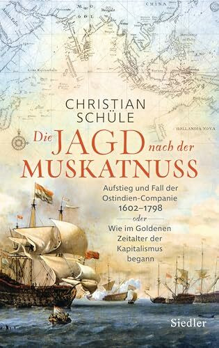 Die Jagd nach der Muskatnuss: Aufstieg und Fall der Ostindien-Companie 1602–1798 oder Wie im Goldenen Zeitalter der Kapitalismus begann