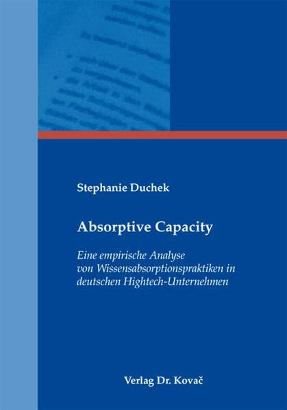 Absorptive Capacity: Eine empirische Analyse von Wissensabsorptionspraktiken in deutschen Hightech-Unternehmen (Schriftenreihe Innovative Betriebswirtschaftliche Forschung und Praxis)