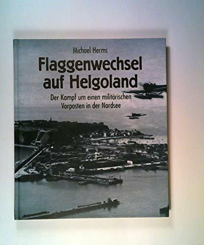 Flaggenwechsel auf Helgoland: Der Kampf um einen militärischen Vorposten in der Nordsee