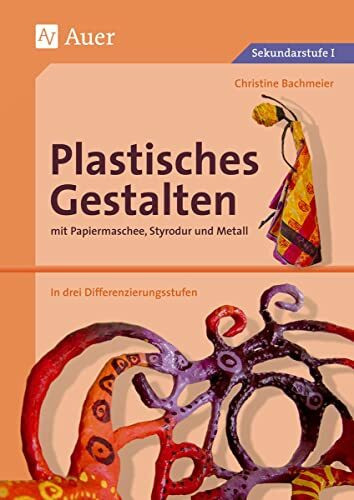 Plastisches Gestalten mit Papiermaschee, Styrodur und Metall: Papiermaschee, Styrodur und Metall, über 35 Kunstprojekte in drei Differenzierungsstufen ... Klasse) (Plastisches Gestalten Sekundarstufe)