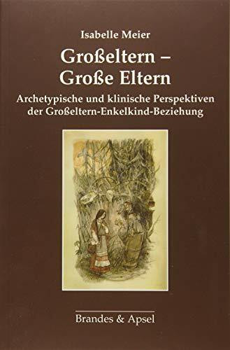 Großeltern - Große Eltern: Archetypische und klinische Perspektiven der Großeltern-Enkelkind-Beziehung: Archetypische und klinische Perspektiven der Großeltern-Kind-Beziehung