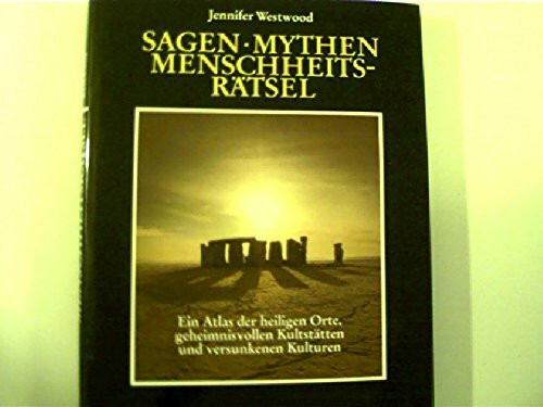 Sagen - Mythen - Menschheitsrätsel. Ein Atlas der heiligen Orte, geheimnisvollen Kultstätten und versunkenen Kulturen.
