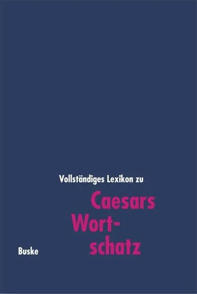 Caesars Wortschatz: Vollständiges Lexikon zu den Schriften bellum Gallicum, bellum civile, bellum Africanum, bellum Alexandrinum, bellum Hispaniense sowie den Fragmenten