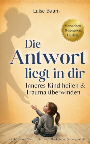 Die Antwort liegt in dir: Inneres Kind heilen & Trauma überwinden | Ein behutsamer Weg zurück zu Selbstliebe und Geborgenheit.