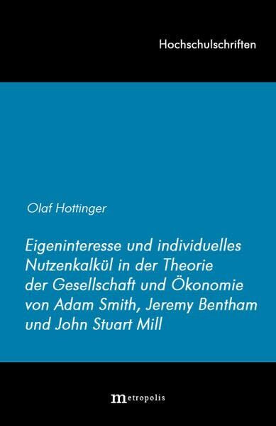 Eigeninteresse und individuelles Nutzenkalkül in der Theorie der Gesellschaft und Ökonomie von Adam Smith, Jeremy Bentham und John Stuart Mill: Diss. (Hochschulschriften)