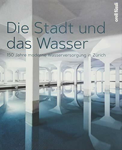 Die Stadt und das Wasser: 150 Jahre moderne Wasserversorgung in Zürich Die Stadt und das Wasser: 150 Jahre moderne Wasserversorgung in Zürich