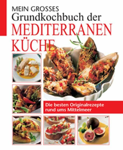 Mein grosses Grundkochbuch der mediterranen Küche: Die besten Originalrezepte rund ums Mittelmeer
