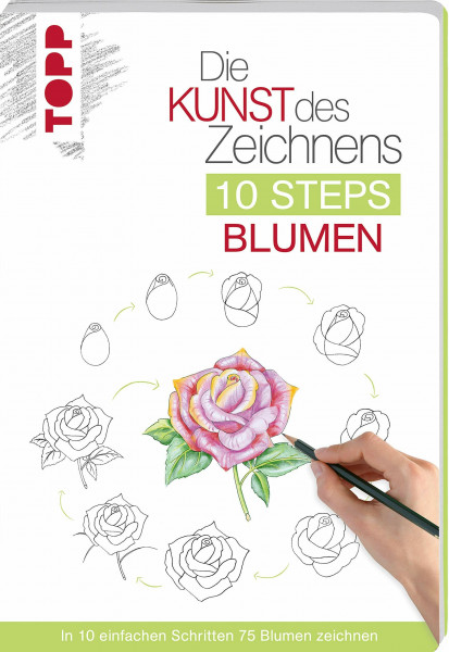 Die Kunst des Zeichnens 10 Steps - Blumen: In 10 einfachen Schritten 75 Blumen zeichnen