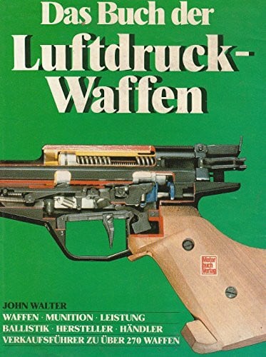 Das Buch der Luftdruckwaffen: Waffen, Munition, Leistung /Ballistik, Hersteller, Händler /Verkaufsführer zu über 270 Waffen