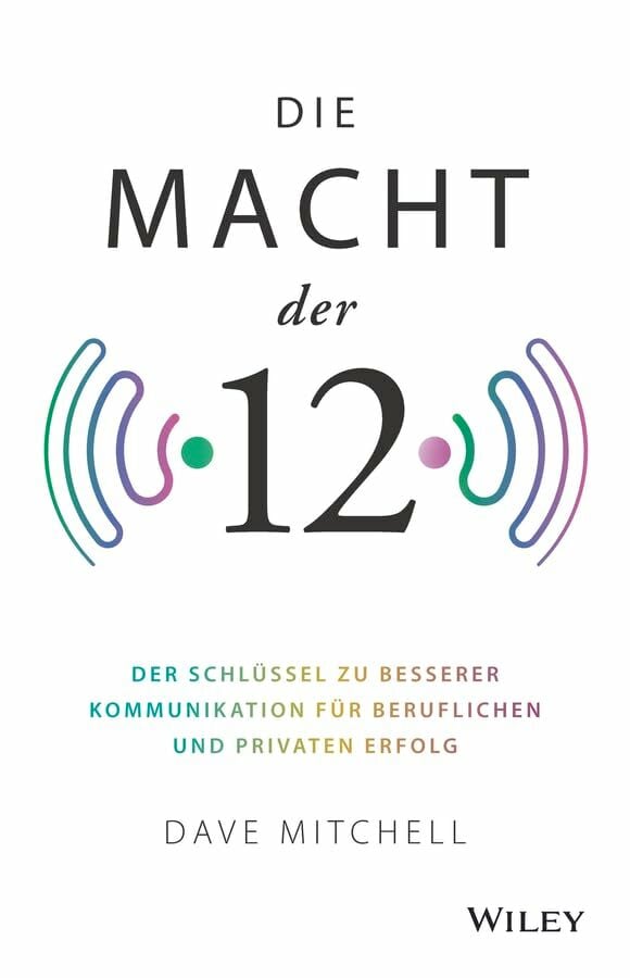 Die Macht der 12: Der Schlüssel zu besserer Kommunikation für beruflichen und privaten Erfolg Die Macht der 12: Der Schlüssel zu besserer Kommunikation für beruflichen und privaten Erfolg