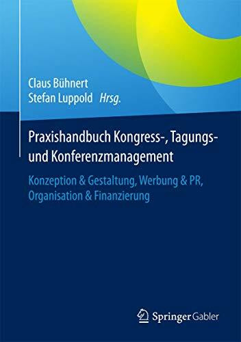 Praxishandbuch Kongress-, Tagungs- und Konferenzmanagement: Konzeption & Gestaltung, Werbung & PR, Organisation & Finanzierung