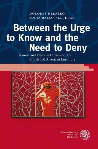 Between the Urge to Know and the Need to Deny: Trauma and Ethics in Contemporary British and American Literature (Anglistische Forschungen, Band 413)