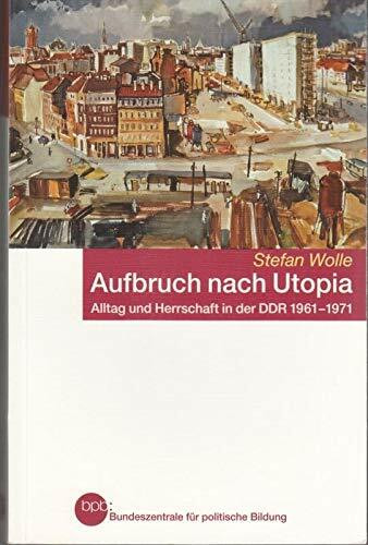 Aufbruch nach Utopia Alltag und Herrschaft in der DDR 1961-1971 : Stefan Wolle