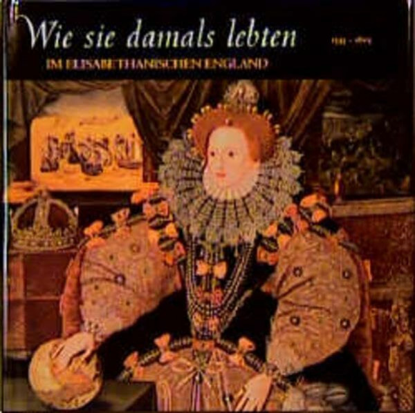 Wie sie damals lebten : Im Elisabethanischen England, 1533-1603