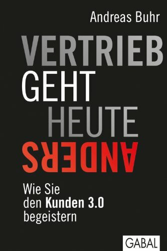 Vertrieb geht heute anders: Wie Sie den Kunden 3.0 begeistern: Wie Sie den Kunden 3.0 begeistern. Vorw. v. Hermann Simon (Dein Business)