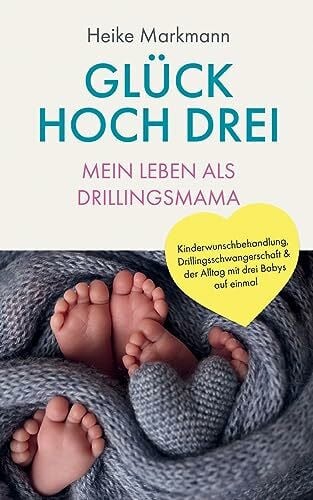 Glück hoch drei - Mein Leben als Drillingsmama: Kinderwunschbehandlung, Drillingsschwangerschaft & der Alltag mit drei Babys auf einmal