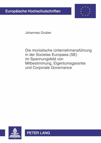 Die monistische Unternehmensführung in der Societas Europaea (SE) im Spannungsfeld von Mitbestimmung, Eigentumsgarantie und Corporate Governance (Europäische Hochschulschriften Recht, Band 5170)