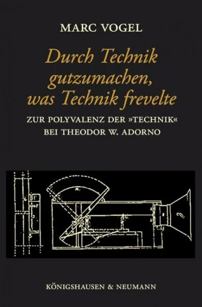 Durch Technik gutzumachen, was Technik frevelte: Zur Polyvalenz der "Technik" bei Theodor W. Adorno